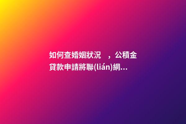 如何查婚姻狀況，公積金貸款申請將聯(lián)網(wǎng)查婚姻狀況-第1張-觀點-玄機派